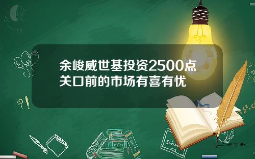 余峻威世基投资2500点关口前的市场有喜有忧