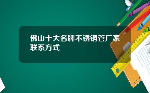 佛山十大名牌不锈钢管厂家联系方式
