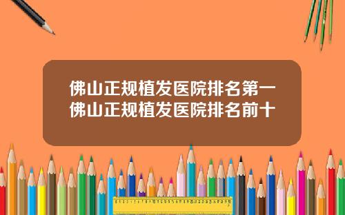 佛山正规植发医院排名第一佛山正规植发医院排名前十