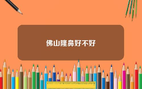 佛山隆鼻好不好