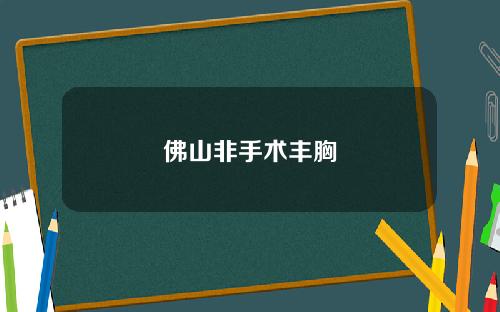 佛山非手术丰胸