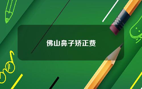 佛山鼻子矫正费
