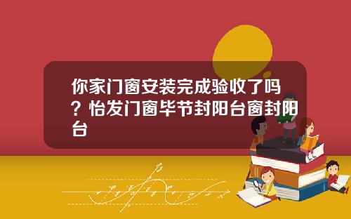 你家门窗安装完成验收了吗？怡发门窗毕节封阳台窗封阳台