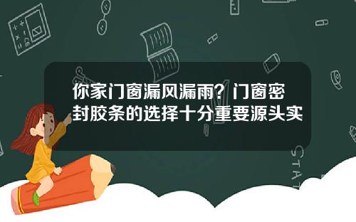 你家门窗漏风漏雨？门窗密封胶条的选择十分重要源头实