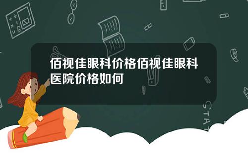佰视佳眼科价格佰视佳眼科医院价格如何