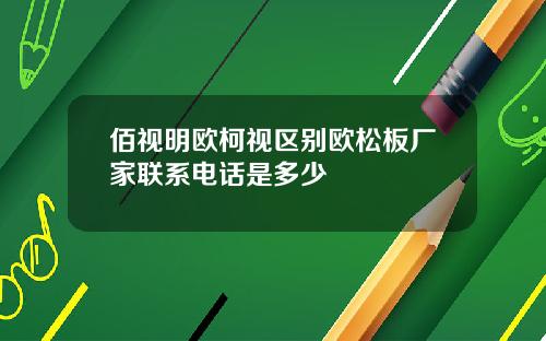 佰视明欧柯视区别欧松板厂家联系电话是多少