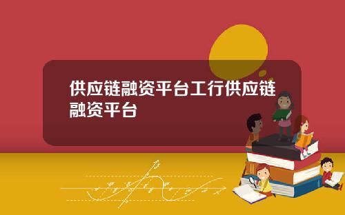 供应链融资平台工行供应链融资平台