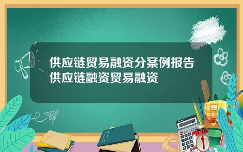 供应链贸易融资分案例报告供应链融资贸易融资