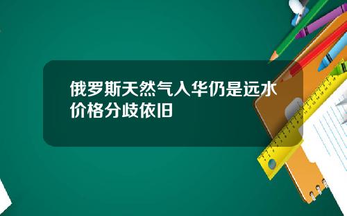 俄罗斯天然气入华仍是远水价格分歧依旧