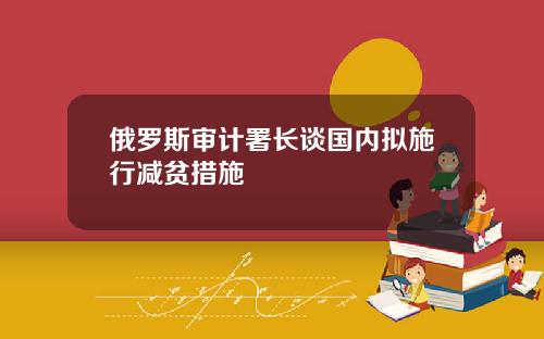 俄罗斯审计署长谈国内拟施行减贫措施