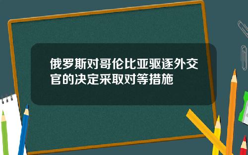 俄罗斯对哥伦比亚驱逐外交官的决定采取对等措施