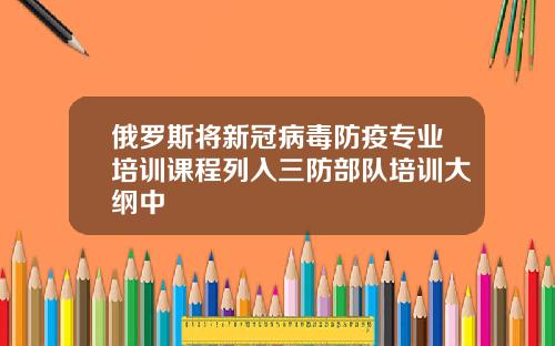 俄罗斯将新冠病毒防疫专业培训课程列入三防部队培训大纲中