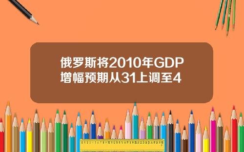 俄罗斯将2010年GDP增幅预期从31上调至4