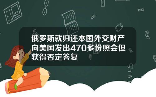 俄罗斯就归还本国外交财产向美国发出470多份照会但获得否定答复