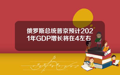 俄罗斯总统普京预计2021年GDP增长将在4左右