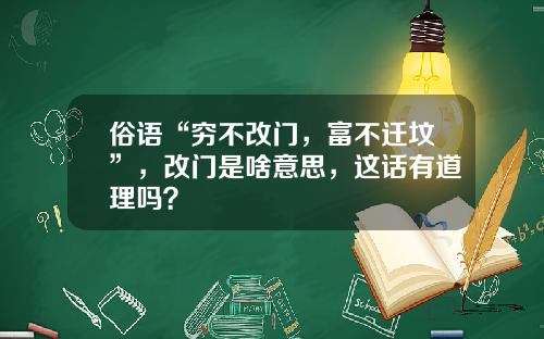 俗语“穷不改门，富不迁坟”，改门是啥意思，这话有道理吗？