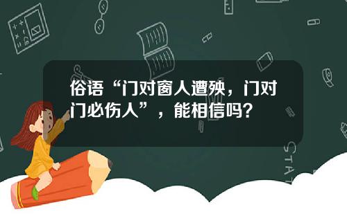 俗语“门对窗人遭殃，门对门必伤人”，能相信吗？