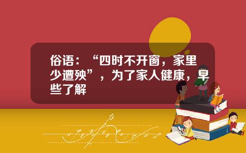 俗语：“四时不开窗，家里少遭殃”，为了家人健康，早些了解
