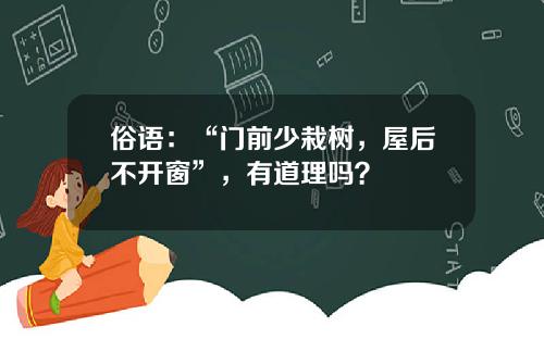 俗语：“门前少栽树，屋后不开窗”，有道理吗？