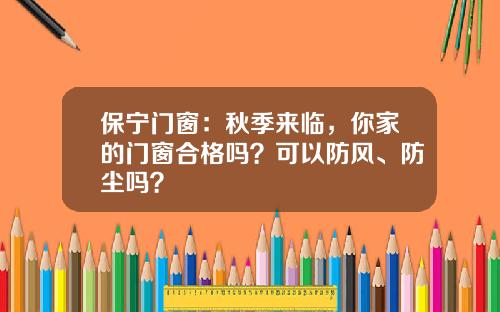 保宁门窗：秋季来临，你家的门窗合格吗？可以防风、防尘吗？