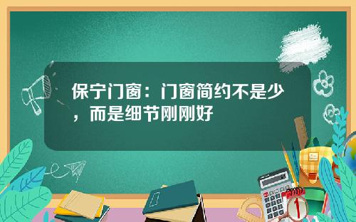 保宁门窗：门窗简约不是少，而是细节刚刚好