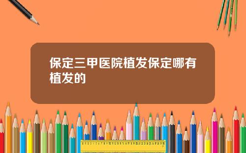 保定三甲医院植发保定哪有植发的