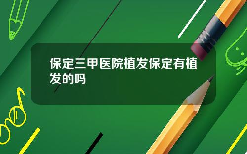 保定三甲医院植发保定有植发的吗