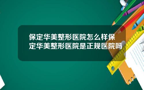 保定华美整形医院怎么样保定华美整形医院是正规医院吗