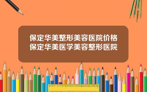 保定华美整形美容医院价格保定华美医学美容整形医院