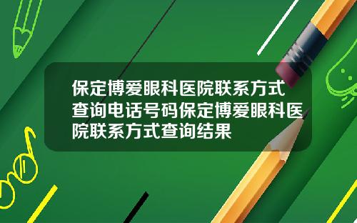 保定博爱眼科医院联系方式查询电话号码保定博爱眼科医院联系方式查询结果