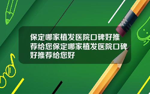 保定哪家植发医院口碑好推荐给您保定哪家植发医院口碑好推荐给您好