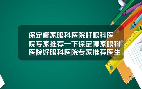 保定哪家眼科医院好眼科医院专家推荐一下保定哪家眼科医院好眼科医院专家推荐医生