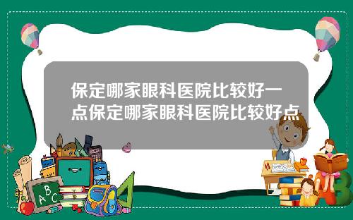 保定哪家眼科医院比较好一点保定哪家眼科医院比较好点