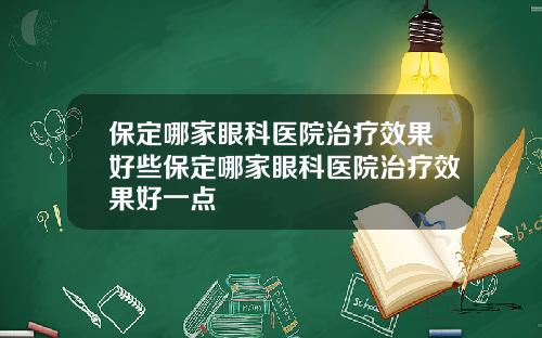 保定哪家眼科医院治疗效果好些保定哪家眼科医院治疗效果好一点