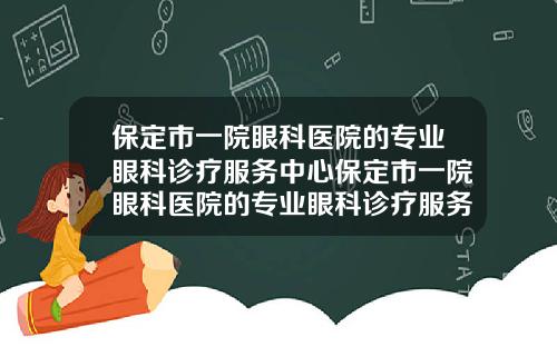 保定市一院眼科医院的专业眼科诊疗服务中心保定市一院眼科医院的专业眼科诊疗服务如何