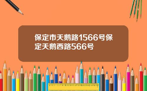 保定市天鹅路1566号保定天鹅西路566号
