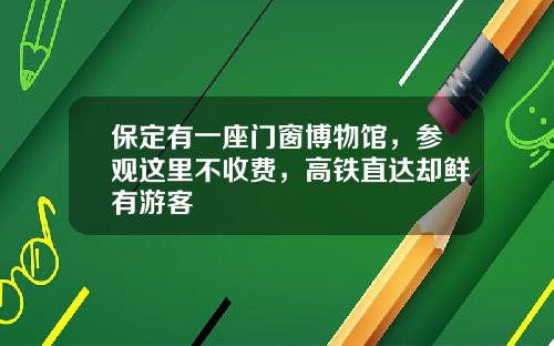 保定有一座门窗博物馆，参观这里不收费，高铁直达却鲜有游客