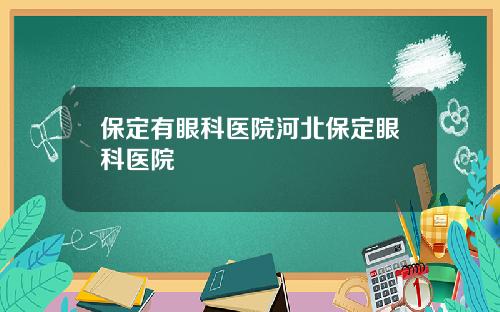 保定有眼科医院河北保定眼科医院