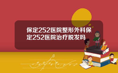 保定252医院整形外科保定252医院治疗脱发吗