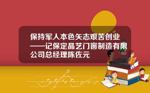 保持军人本色矢志艰苦创业——记保定晶艺门窗制造有限公司总经理陈佐元
