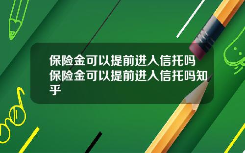 保险金可以提前进入信托吗保险金可以提前进入信托吗知乎