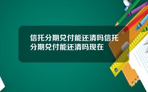 信托分期兑付能还清吗信托分期兑付能还清吗现在