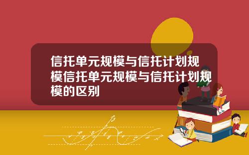 信托单元规模与信托计划规模信托单元规模与信托计划规模的区别