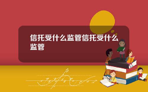 信托受什么监管信托受什么监管