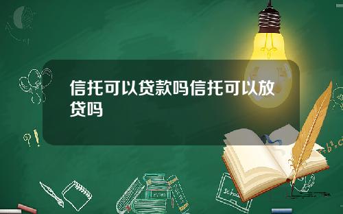 信托可以贷款吗信托可以放贷吗