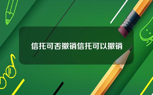 信托可否撤销信托可以撤销