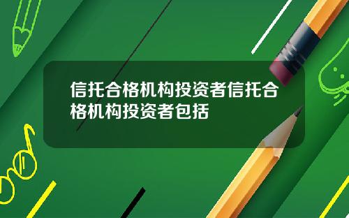 信托合格机构投资者信托合格机构投资者包括