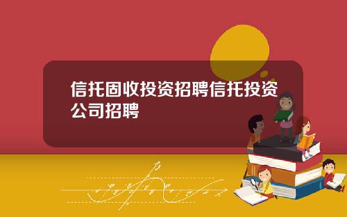 信托固收投资招聘信托投资公司招聘
