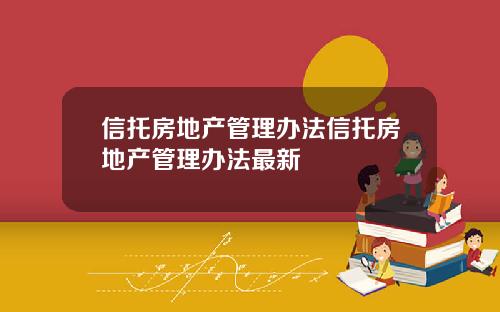 信托房地产管理办法信托房地产管理办法最新