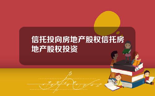 信托投向房地产股权信托房地产股权投资